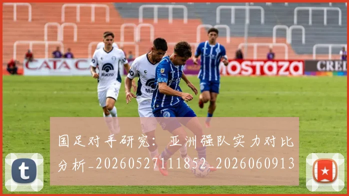 国足对手研究：亚洲强队实力对比分析_20260527111852_20260609132630