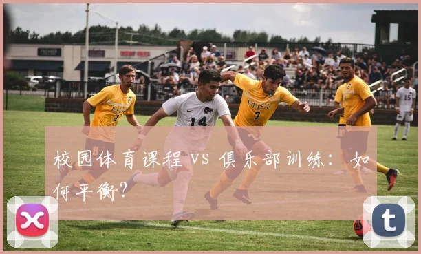 校园体育课程 vs 俱乐部训练：如何平衡？