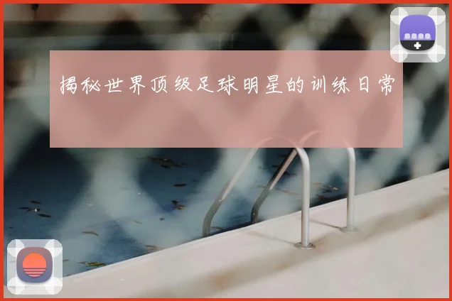 揭秘世界顶级足球明星的训练日常