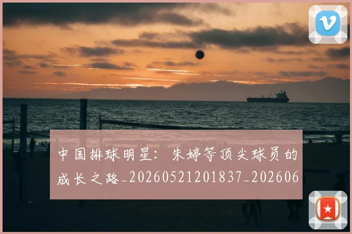 中国排球明星：朱婷等顶尖球员的成长之路_20260521201837_20260608142316