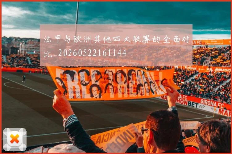 法甲与欧洲其他四大联赛的全面对比_20260522161144