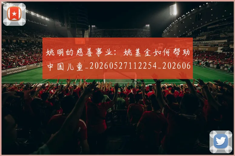 姚明的慈善事业：姚基金如何帮助中国儿童_20260527112254_20260609174131