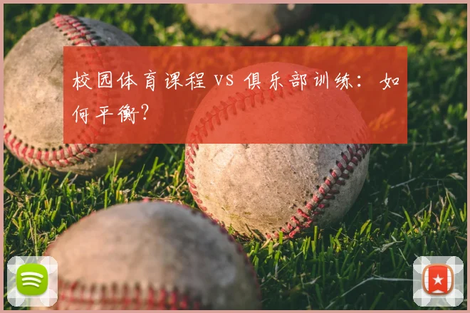 校园体育课程 vs 俱乐部训练：如何平衡？
